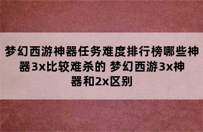 梦幻西游神器任务难度排行榜哪些神器3x比较难杀的 梦幻西游3x神器和2x区别